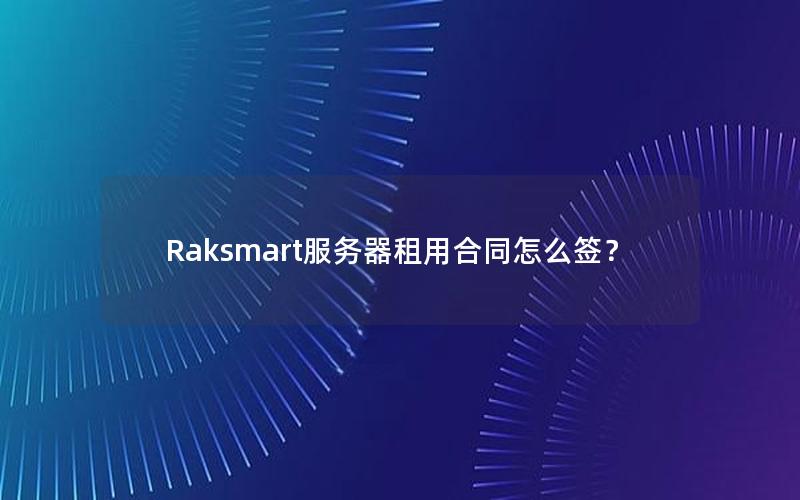 Raksmart服务器租用合同怎么签？