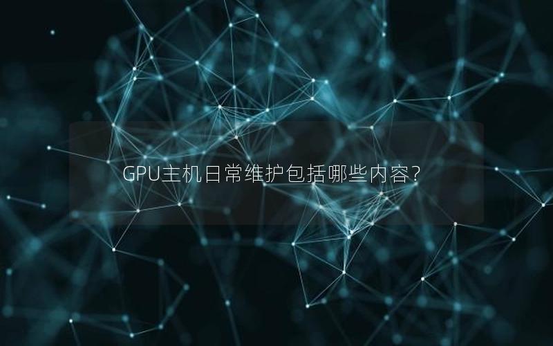 GPU主机日常维护包括哪些内容？