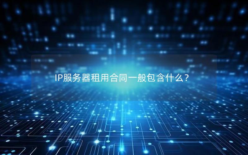 IP服务器租用合同一般包含什么？