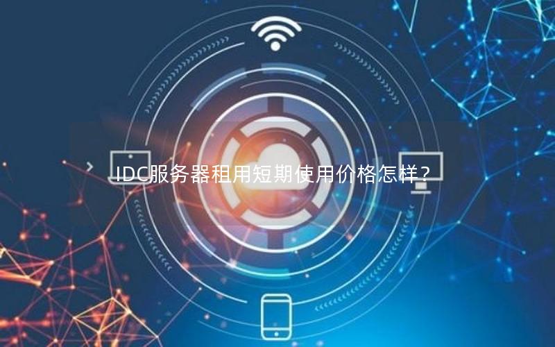 IDC服务器租用短期使用价格怎样？