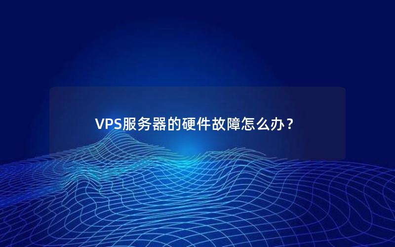 VPS服务器的硬件故障怎么办？