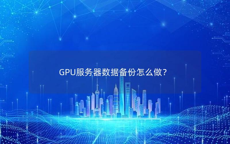 GPU服务器数据备份怎么做？