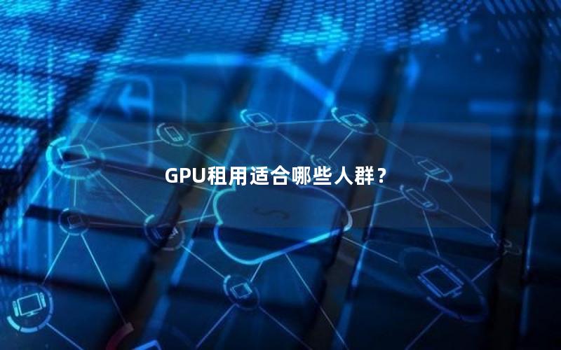 GPU租用适合哪些人群？