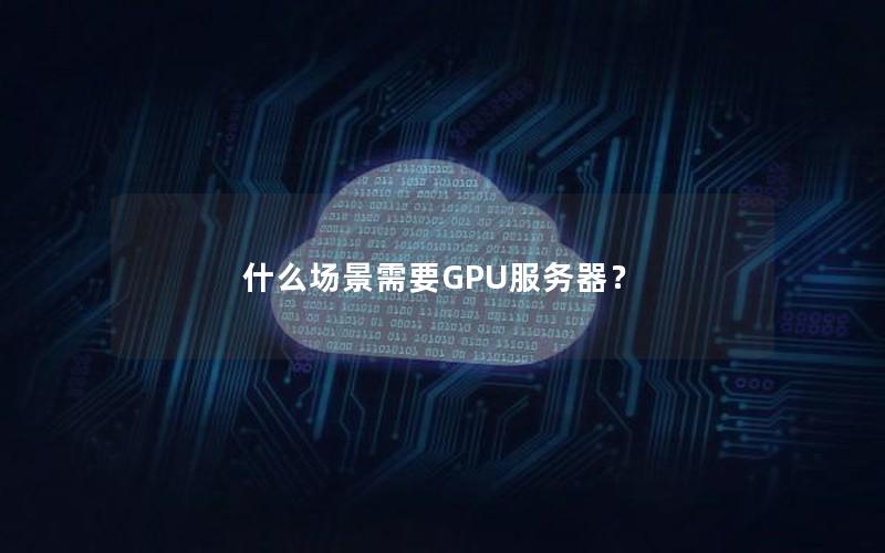 什么场景需要GPU服务器？