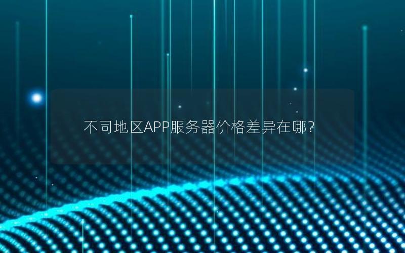 不同地区APP服务器价格差异在哪？