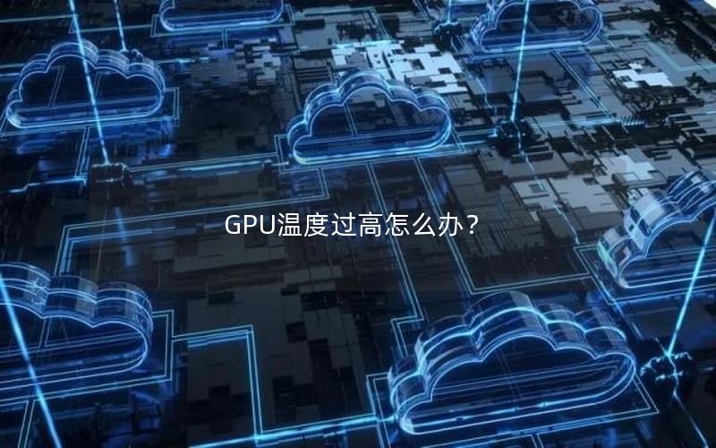 GPU温度过高怎么办？