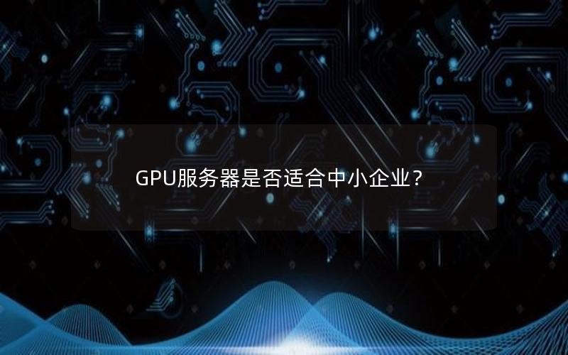 GPU服务器是否适合中小企业？