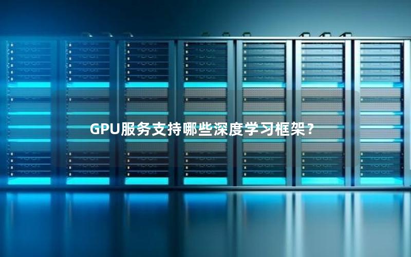 GPU服务支持哪些深度学习框架？