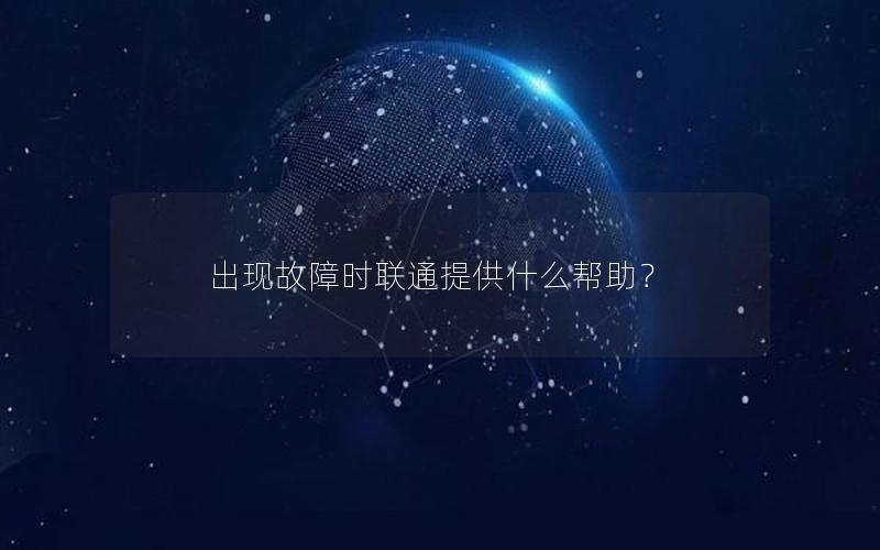 出现故障时联通提供什么帮助？