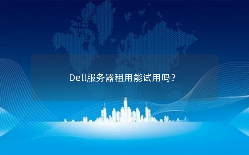 Dell服务器租用能试用吗？