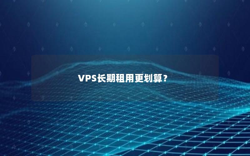 VPS长期租用更划算？