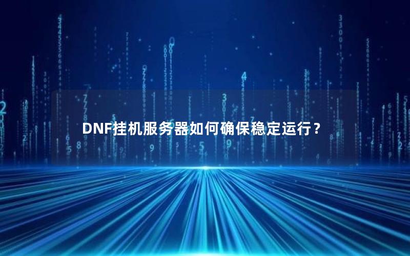 DNF挂机服务器如何确保稳定运行？