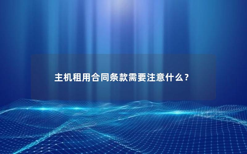 主机租用合同条款需要注意什么？