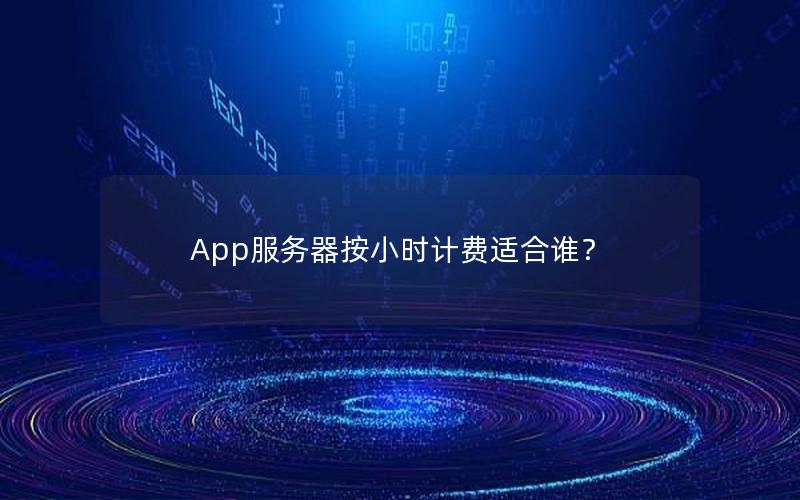 App服务器按小时计费适合谁？