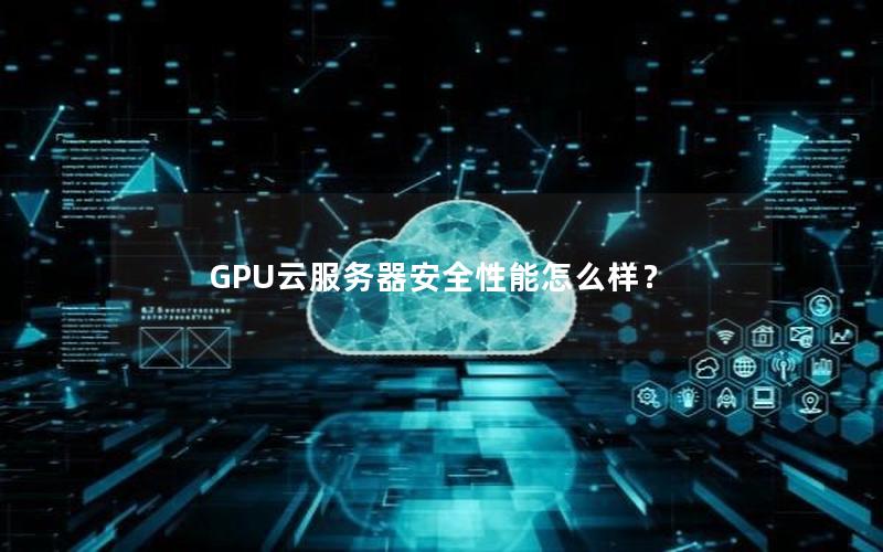 GPU云服务器安全性能怎么样？