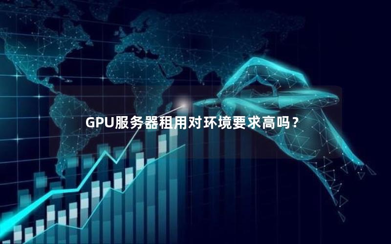 GPU服务器租用对环境要求高吗？