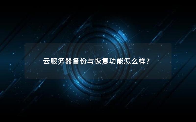 云服务器备份与恢复功能怎么样？