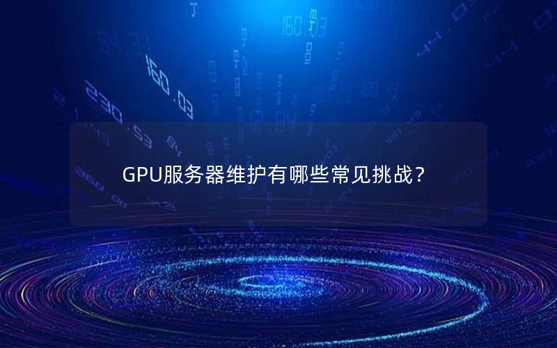 GPU服务器维护有哪些常见挑战？