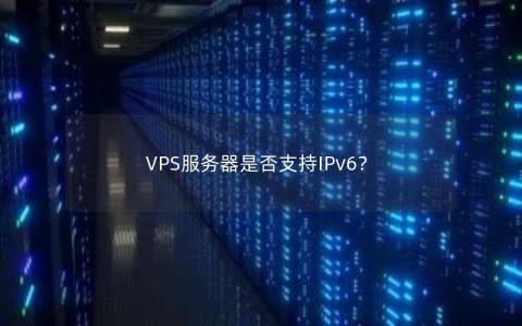 VPS服务器是否支持IPv6？