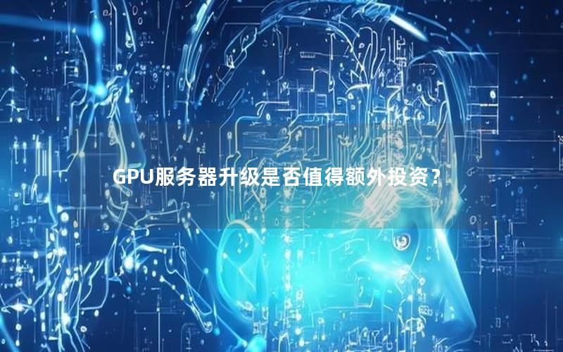 GPU服务器升级是否值得额外投资？