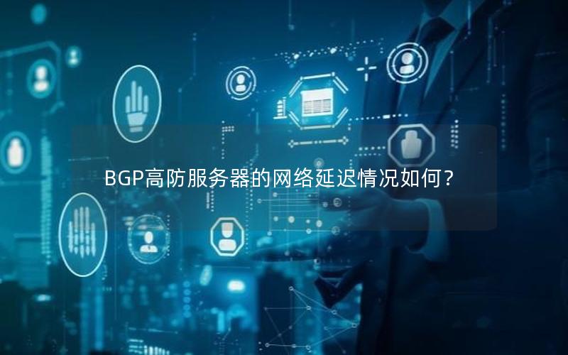 BGP高防服务器的网络延迟情况如何？