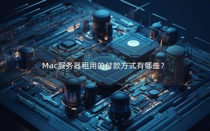 Mac服务器租用的付款方式有哪些？