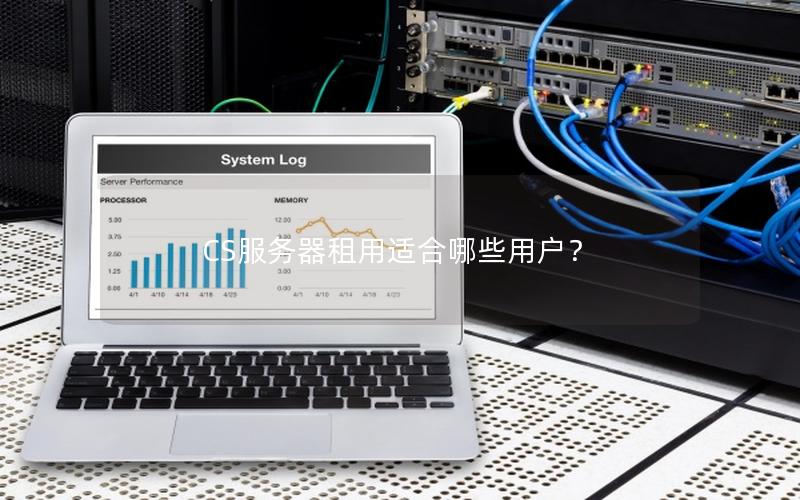CS服务器租用适合哪些用户？
