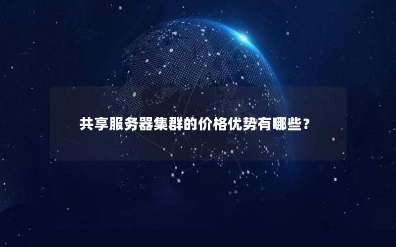 共享服务器集群的价格优势有哪些？