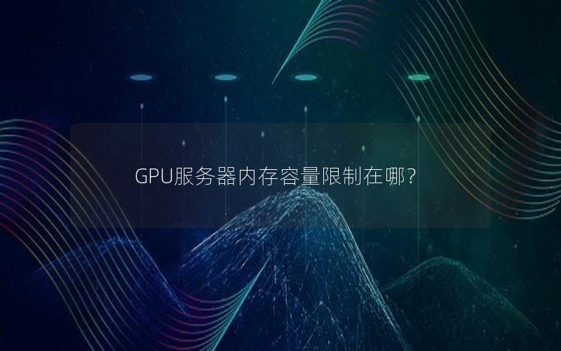 GPU服务器内存容量限制在哪？