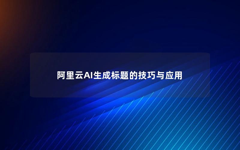 阿里云AI生成标题的技巧与应用