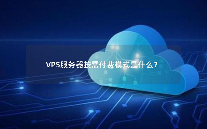 VPS服务器按需付费模式是什么？