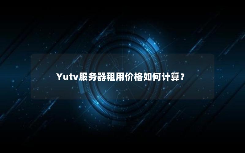 Yutv服务器租用价格如何计算？