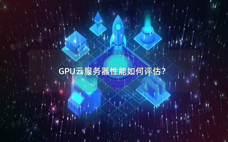 GPU云服务器性能如何评估？