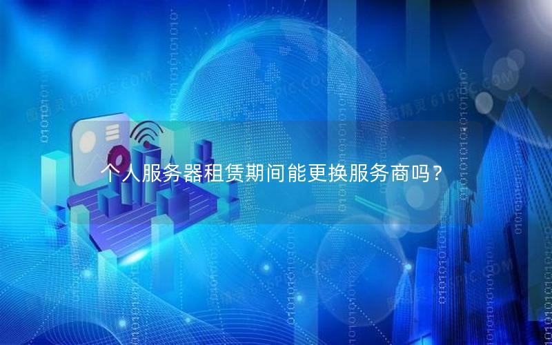 个人服务器租赁期间能更换服务商吗？