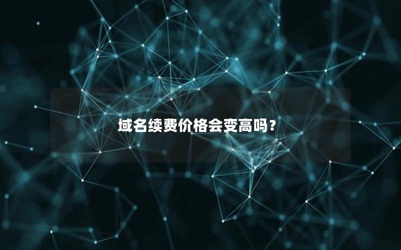 域名续费价格会变高吗？