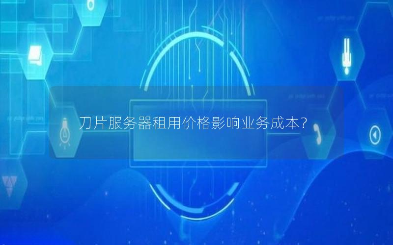 刀片服务器租用价格影响业务成本？