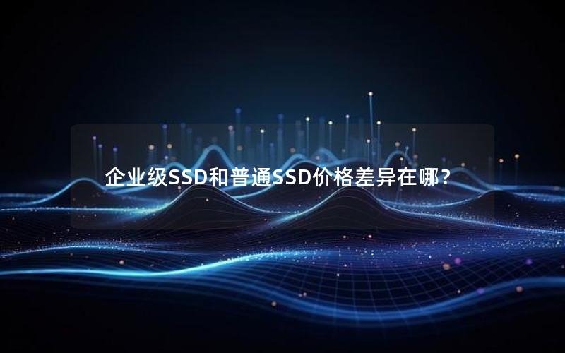 企业级SSD和普通SSD价格差异在哪？