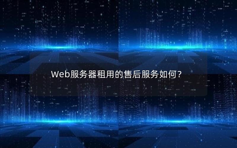 Web服务器租用的售后服务如何？