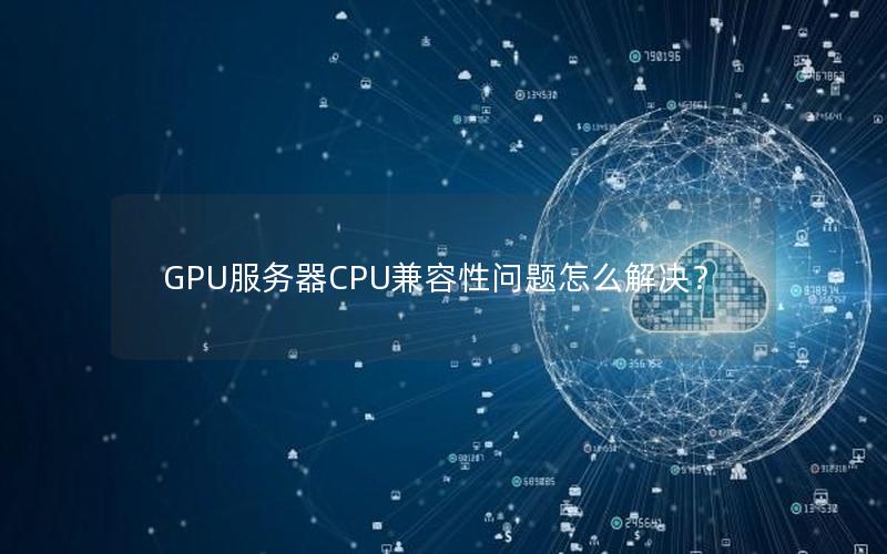 GPU服务器CPU兼容性问题怎么解决？