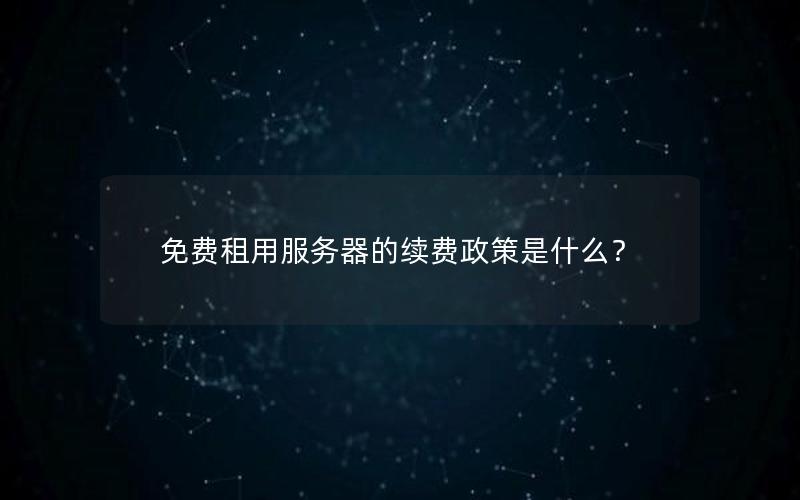 免费租用服务器的续费政策是什么？