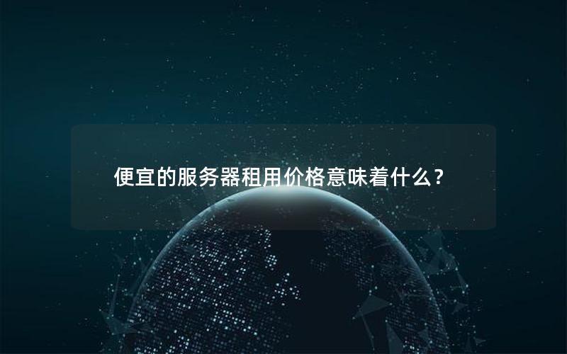 便宜的服务器租用价格意味着什么？