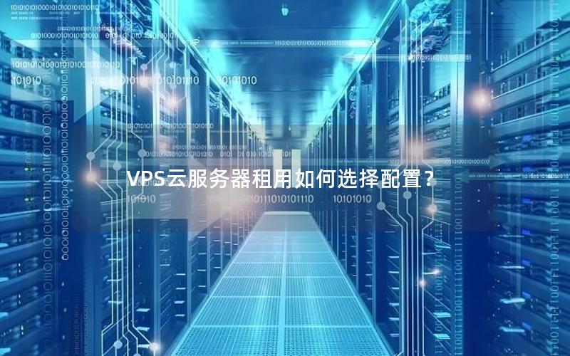 VPS云服务器租用如何选择配置？