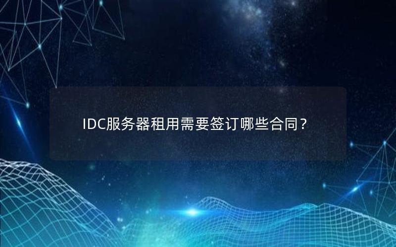 IDC服务器租用需要签订哪些合同？