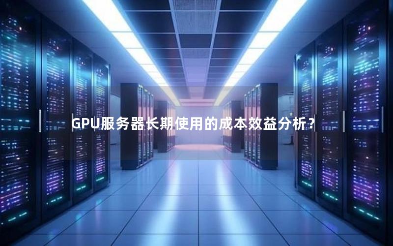 GPU服务器长期使用的成本效益分析？