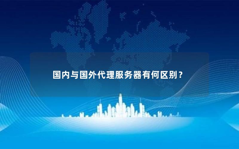 国内与国外代理服务器有何区别？