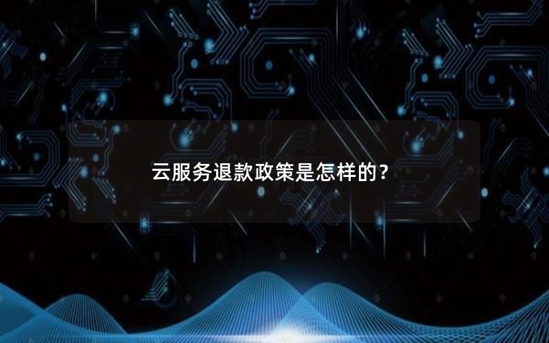 云服务退款政策是怎样的？