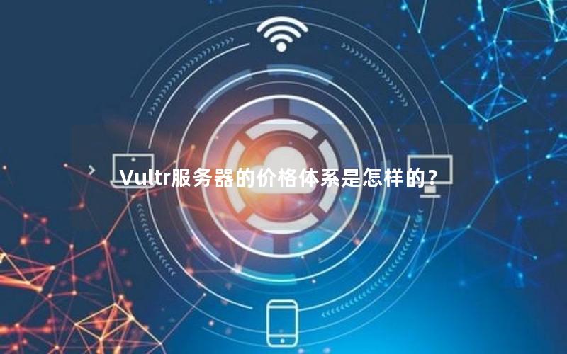 Vultr服务器的价格体系是怎样的？