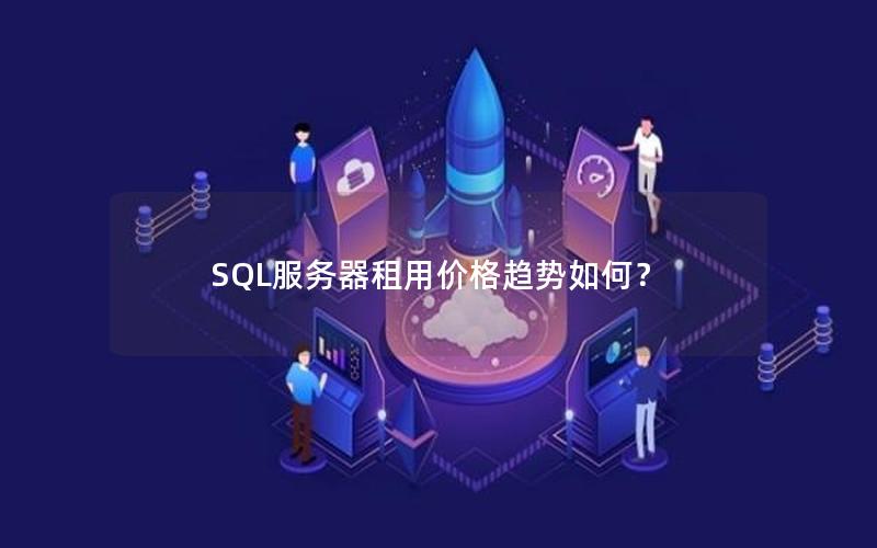 SQL服务器租用价格趋势如何？