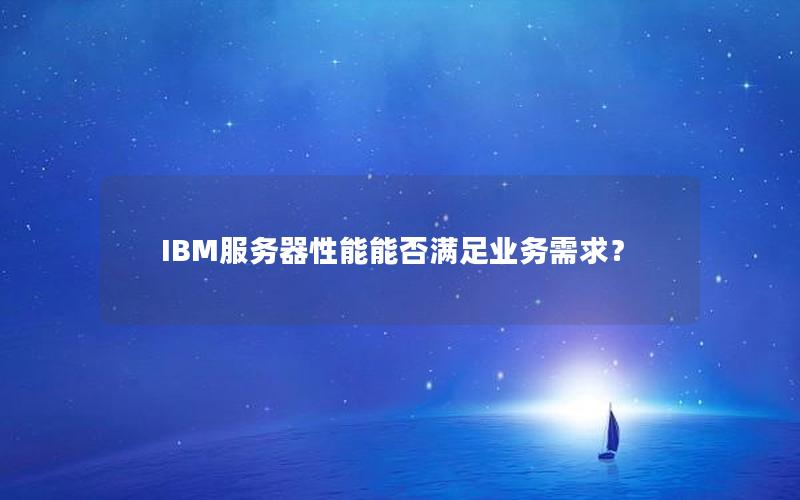 IBM服务器性能能否满足业务需求？