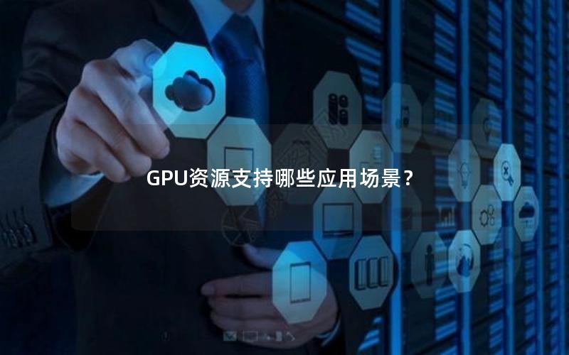 GPU资源支持哪些应用场景？